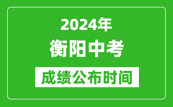 衡阳中考成绩公布时间2024年具体时间是几月几号？