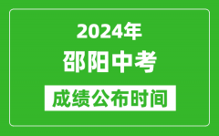 邵阳中考成绩公布时间2024年具体时间是几月几号？