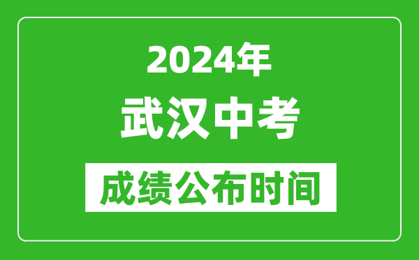 武汉中考成绩公布时间2024年具体时间是几月几号？