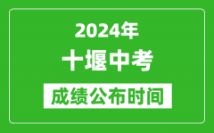 十堰中考成绩公布时间2024年具体时间是几月几号？