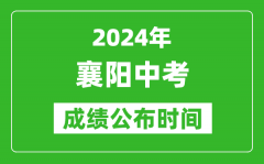 襄阳中考成绩公布时间2024年具体时间是几月几号？