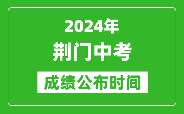 荆门中考成绩公布时间2024年具体时间是几月几号？