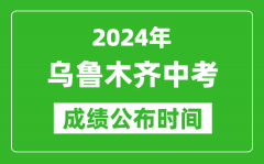 乌鲁木齐中考成绩公布时间2024年具体时间是几月几号？