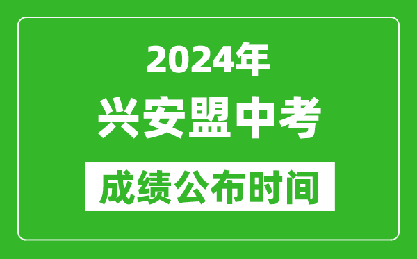 兴安盟中考成绩公布时间2024年具体时间是几月几号？