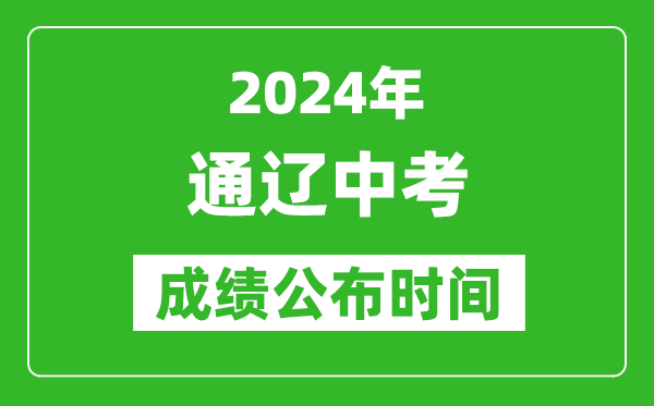 通辽中考成绩公布时间2024年具体时间是几月几号？