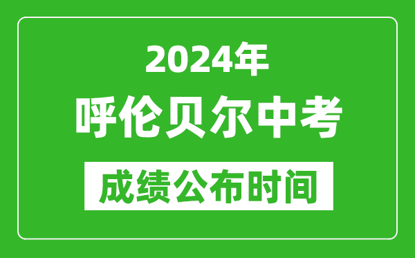 呼伦贝尔中考成绩公布时间2024年具体时间是几月几号？