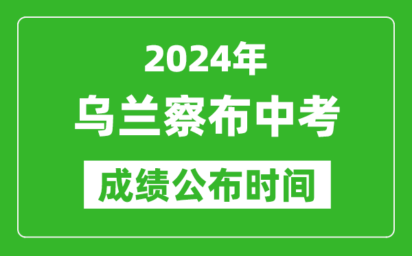 乌兰察布中考成绩公布时间2024年具体时间是几月几号？