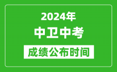 中卫中考成绩公布时间2024年具体时间是几月几号？