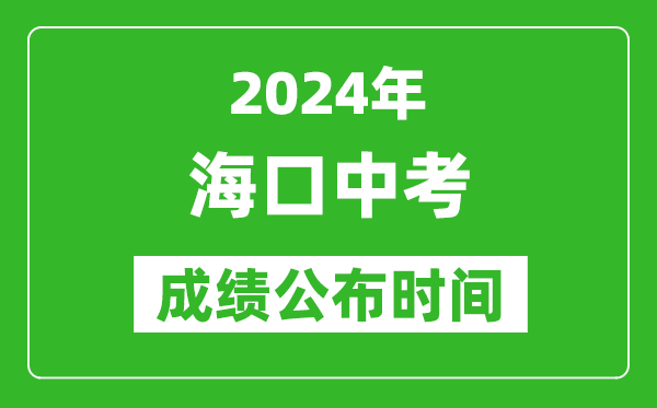 海口中考成绩公布时间2024年具体时间是几月几号？