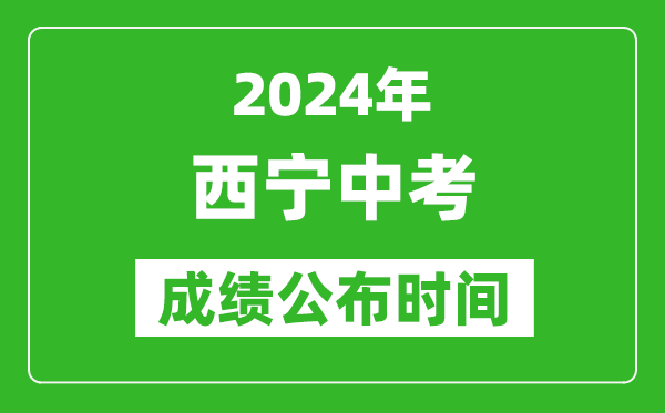 西宁中考成绩公布时间2024年具体时间是几月几号？