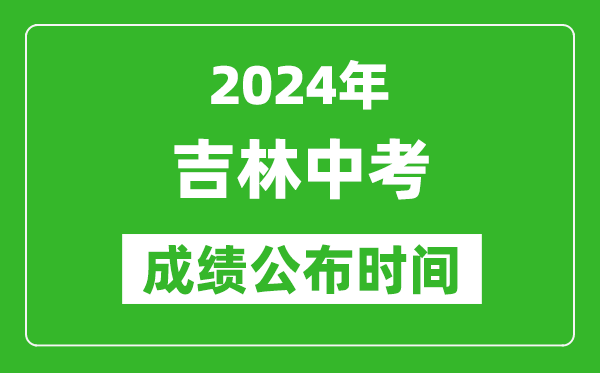 吉林中考成绩公布时间2024年具体时间是几月几号？