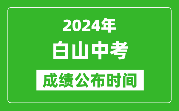 白山中考成绩公布时间2024年具体时间是几月几号？