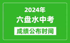 六盘水中考成绩公布时间2024年具体时间是几月几号？