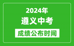 遵义中考成绩公布时间2024年具体时间是几月几号？