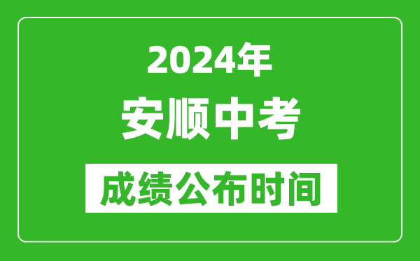 安顺中考成绩公布时间2024年具体时间是几月几号？