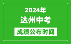 达州中考成绩公布时间2024年具体时间是几月几号？