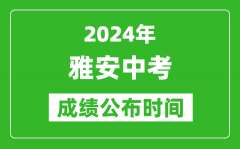 雅安中考成绩公布时间2024年具体时间是几月几号？