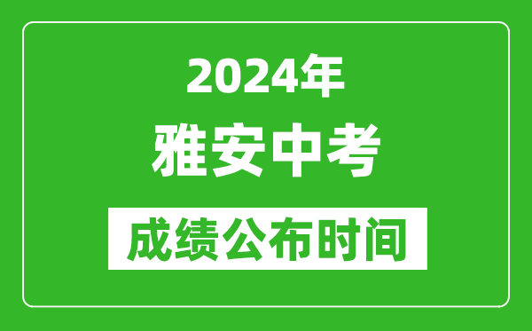 雅安中考成绩公布时间2024年具体时间是几月几号？