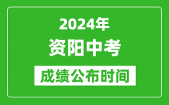 资阳中考成绩公布时间2024年具体时间是几月几号？