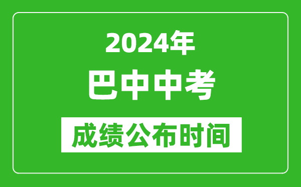 巴中中考成绩公布时间2024年具体时间是几月几号？