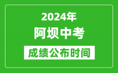 阿坝中考成绩公布时间2024年具体时间是几月几号？