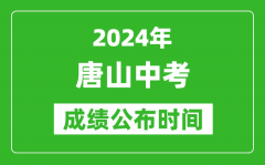 唐山中考成绩公布时间2024年具体时间是几月几号？