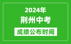 荆州中考成绩公布时间2024年具体时间是几月几号？