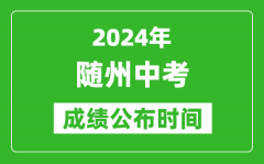 随州中考成绩公布时间2024年具体时间是几月几号？