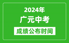 广元中考成绩公布时间2024年具体时间是几月几号？