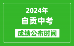 自贡中考成绩公布时间2024年具体时间是几月几号？