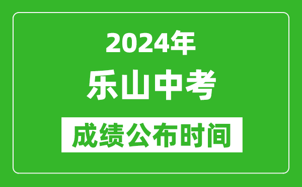 乐山中考成绩公布时间2024年具体时间是几月几号？