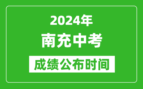 南充中考成绩公布时间2024年具体时间是几月几号？