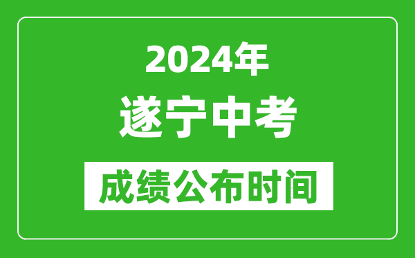 遂宁中考成绩公布时间2024年具体时间是几月几号？