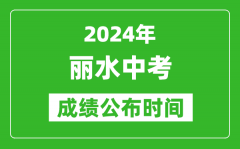 丽水中考成绩公布时间2024年具体时间是几月几号？