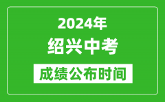 绍兴中考成绩公布时间2024年具体时间是几月几号？