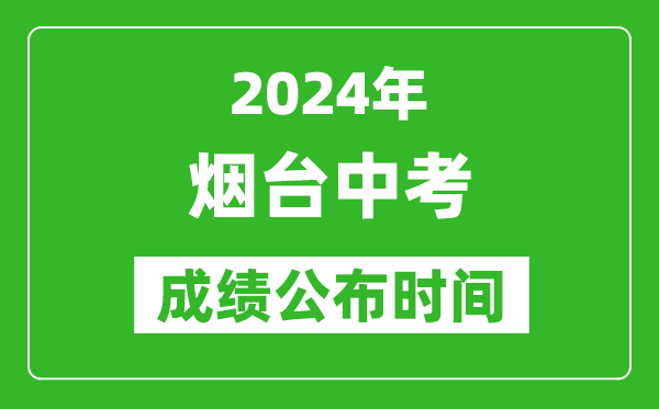 烟台中考成绩公布时间2024年具体时间是几月几号？