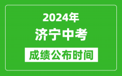 济宁中考成绩公布时间2024年具体时间是几月几号？