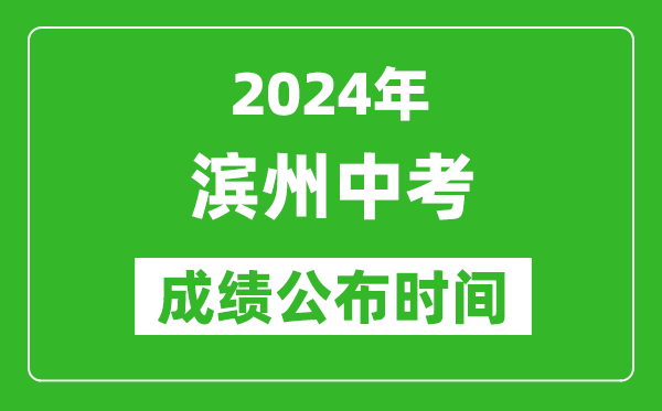 滨州中考成绩公布时间2024年具体时间是几月几号？