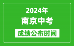 南京中考成绩公布时间2024年具体时间是几月几号？