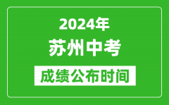 苏州中考成绩公布时间2024年具体时间是几月几号？