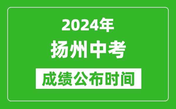 扬州中考成绩公布时间2024年具体时间是几月几号？