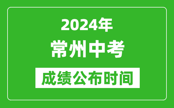 常州中考成绩公布时间2024年具体时间是几月几号？