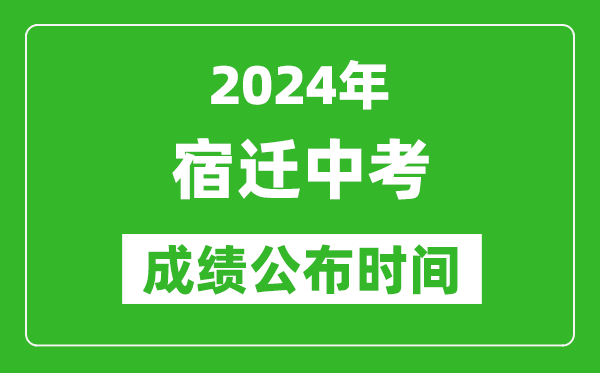 宿迁中考成绩公布时间2024年具体时间是几月几号？