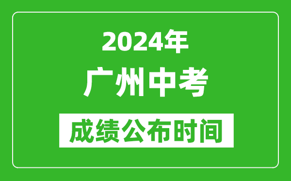 广州中考成绩公布时间2024年具体时间是几月几号？