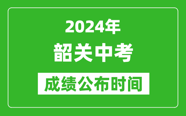 韶关中考成绩公布时间2024年具体时间是几月几号？