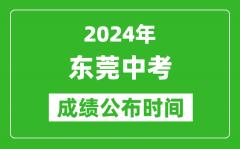 东莞中考成绩公布时间2024年具体时间是几月几号？