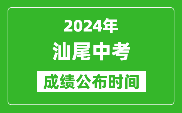 汕尾中考成绩公布时间2024年具体时间是几月几号？