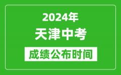 天津中考成绩公布时间2024年具体时间是几月几号？