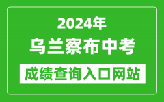 2024年乌兰察布中考成绩查询入口网站（https://zwfw.nmg.gov.cn/pub/150000/custo