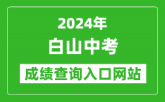 2024年白山中考成绩查询入口网站（http://edu.cbs.gov.cn/）